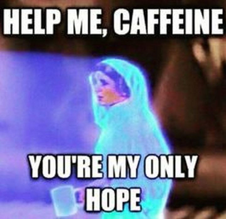 "Help me, caffeine. You're my only hope."