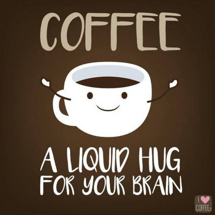 "Coffee: A liquid hug for your brain."