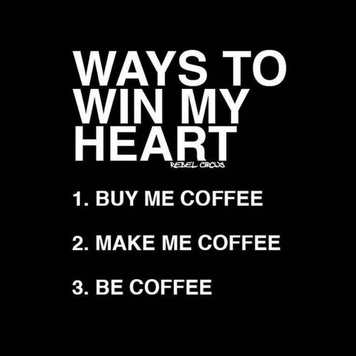 "Ways to win my heart: 1) Buy me coffee. 2) Make me coffee. 3) Be coffee."