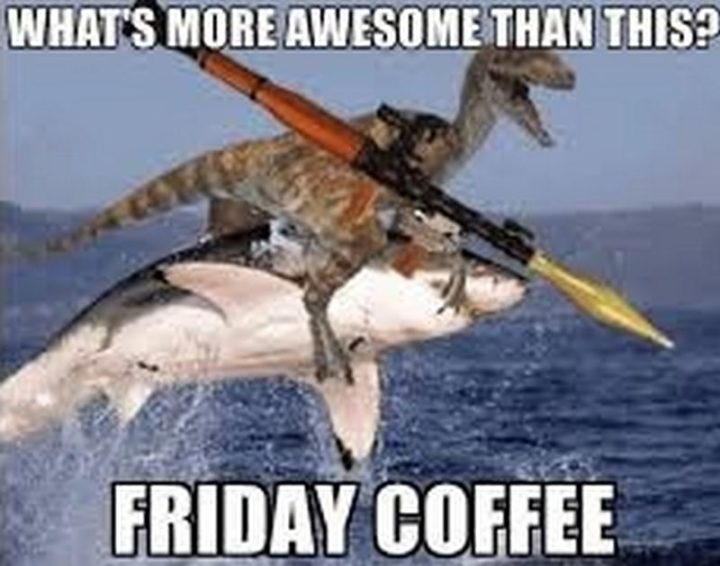 "What's more awesome than this? Friday coffee."