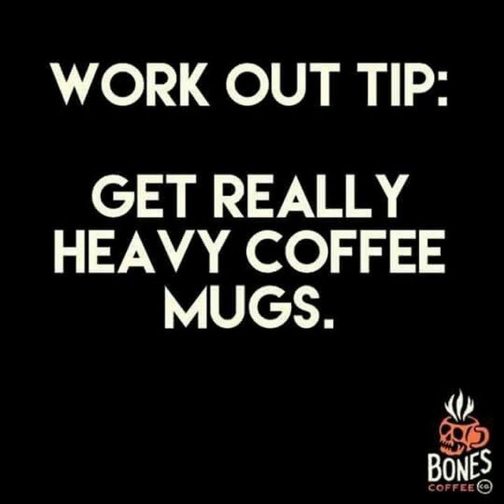 "Work out tip: Get really heavy coffee mugs."