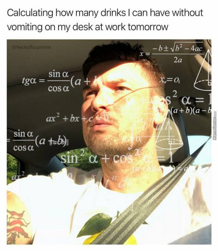 "Calculating how many drinks I can have without vomiting on my desk at work tomorrow."