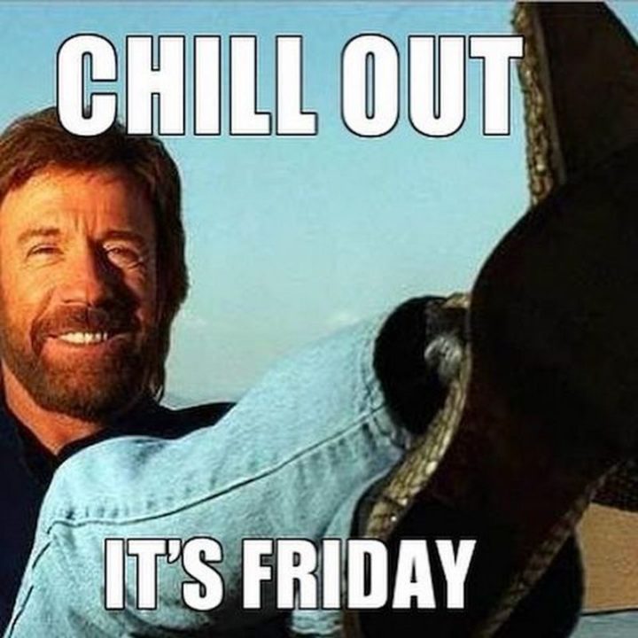 "Chill out. It's Friday."