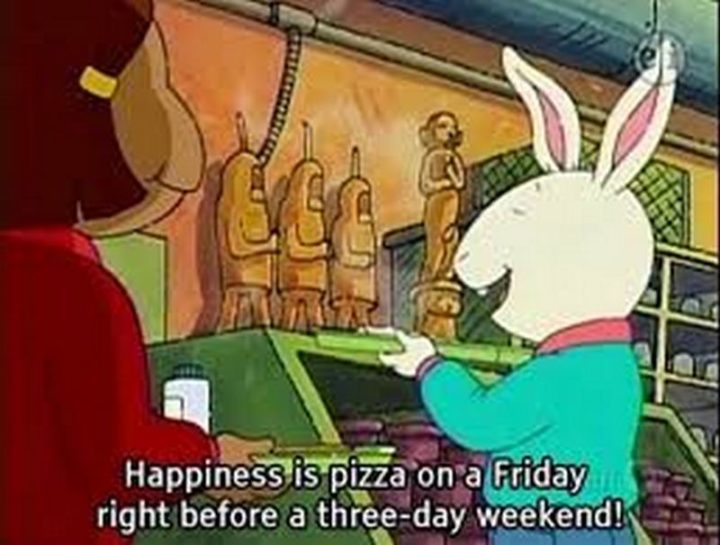 "Happiness is a pizza on Friday right before a three-day weekend!"