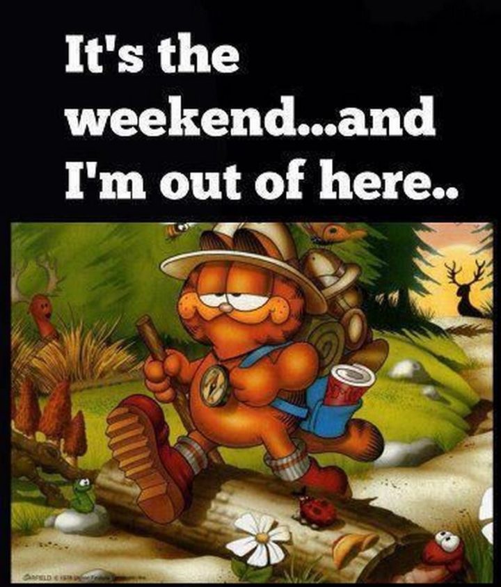 It's the weekend...and I'm out of here..."