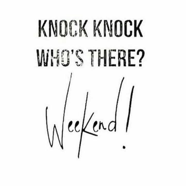 "Knock knock, who's there? Weekend!"
