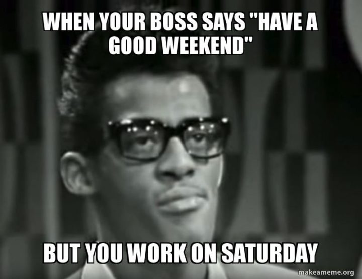 "When your boss says "Have a good weekend" but you work on Saturday."