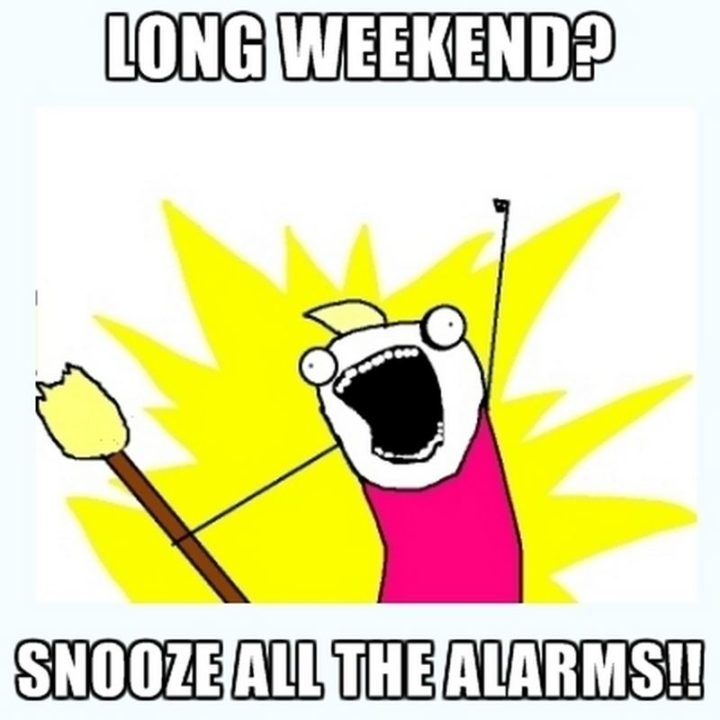 "Long weekend? Snooze all the alarms!!"