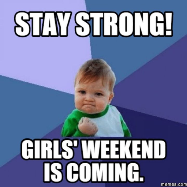"Stay strong. Girls' weekend is coming."