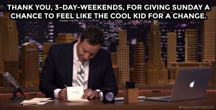 "Thank you, 3-day-weekends, for giving Sunday a chance to feel like the cool kid for a change."