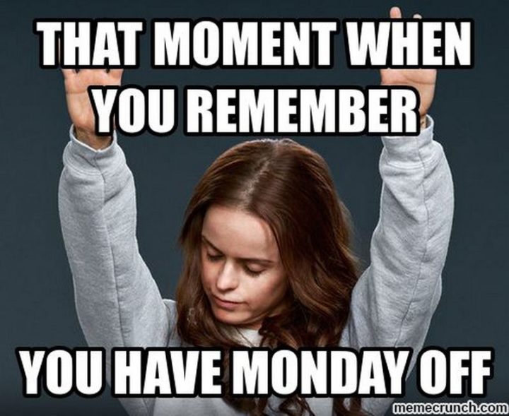 "That moment when you remember you have Monday off."