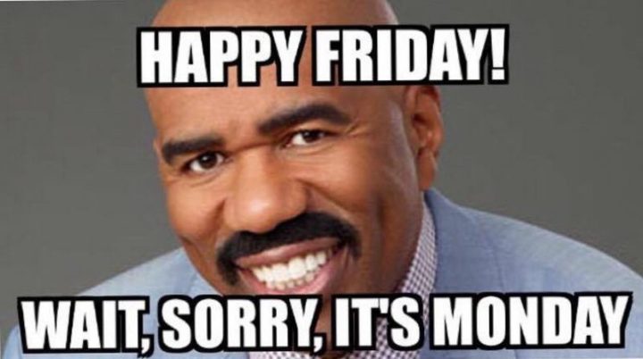 "Happy Friday! Wait, sorry, it's Monday."