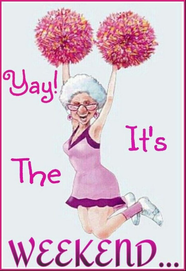"Yay! It's the weekend..."