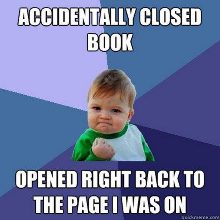 73 Funny Reading Memes - "Accidentally closed book. Opened right back to the page I was on."