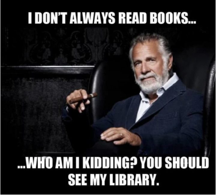 73 Funny Reading Memes - "I don't always read books...Who am I kidding? You should see my library."