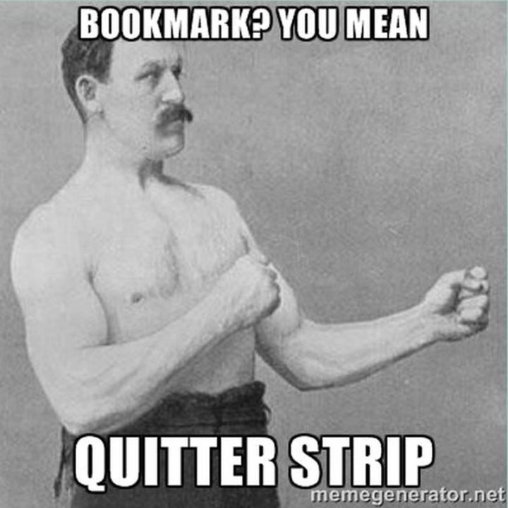 73 Funny Reading Memes - "Bookmark? You mean quitter strip."