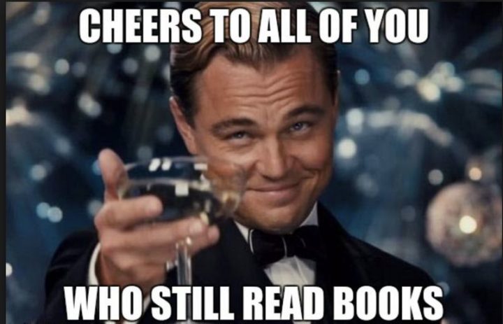 73 Funny Reading Memes - "Cheers to all of you who still read books."