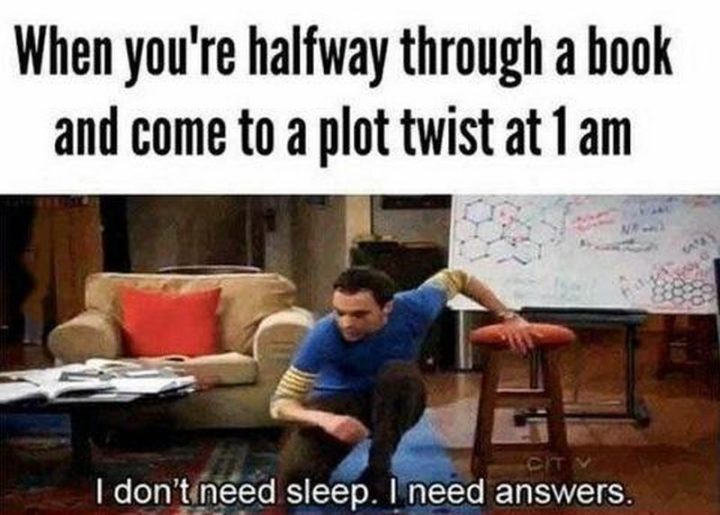 "When you're halfway through a book and come to a plot twist at 1 am: I don't need sleep. I need answers."