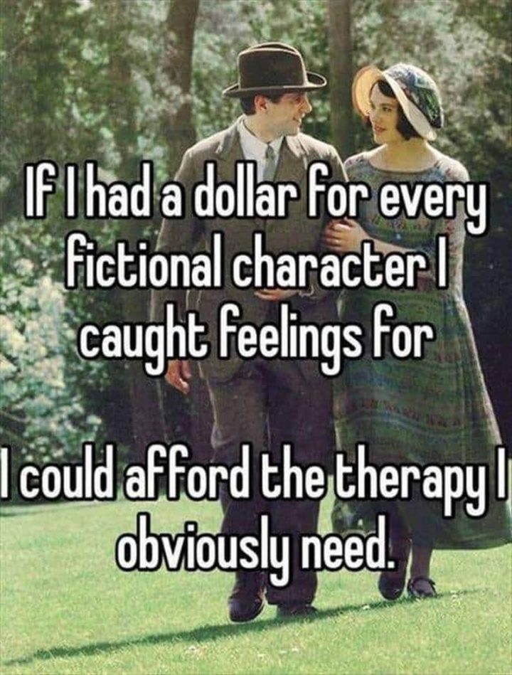 "If I had a dollar for every fictional character I caught feelings for, I could afford the therapy I obviously need."