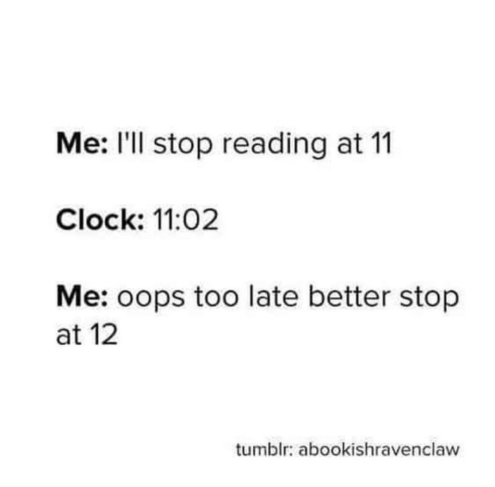 "Me: I'll stop reading at 11. Clock: 11:02. Me: Oops too late better stop at 12."