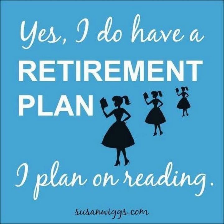 "Yes, I do have a retirement plan. I plan on reading."