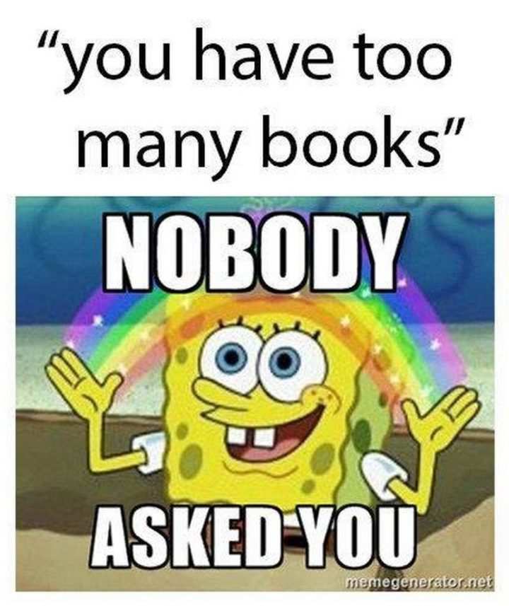 "You have too many books. Nobody asked you."