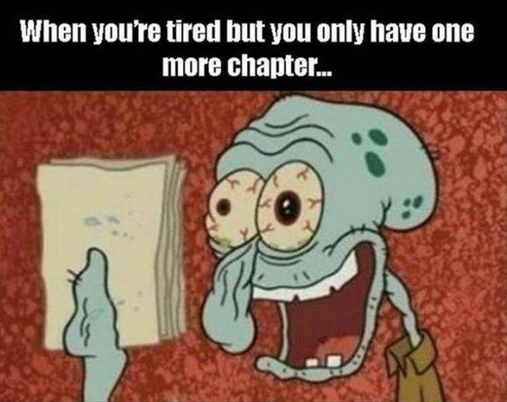 "When you're tired but you only have one more chapter..."