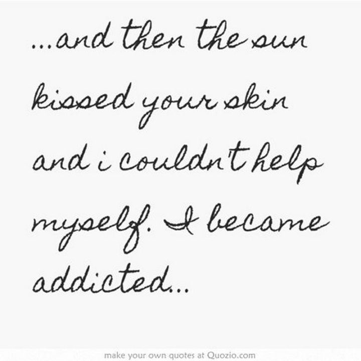 71 Throwback Quotes and Instagram Captions - "...And then the sun-kissed your skins and I couldn't help myself. I became addicted."