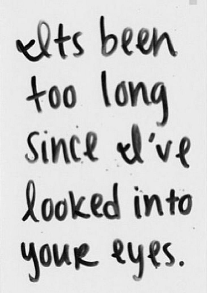 "It's been too long since I've looked into your eyes."