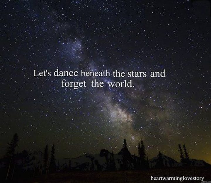 "Let's dance beneath the stars and forget the world."