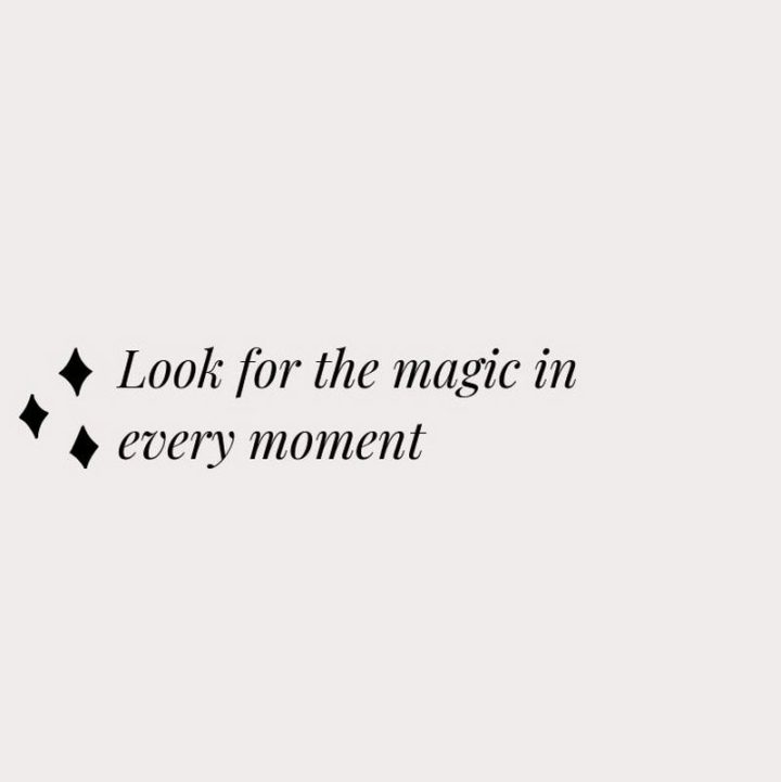 "Look for the magic in every moment."