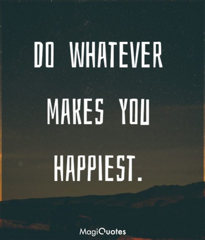 "Do whatever makes you happiest."