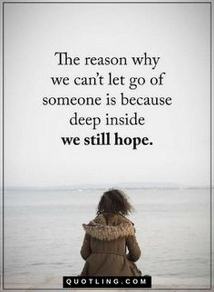 "The reason why we can't let go of someone is because, deep inside, we still hope."