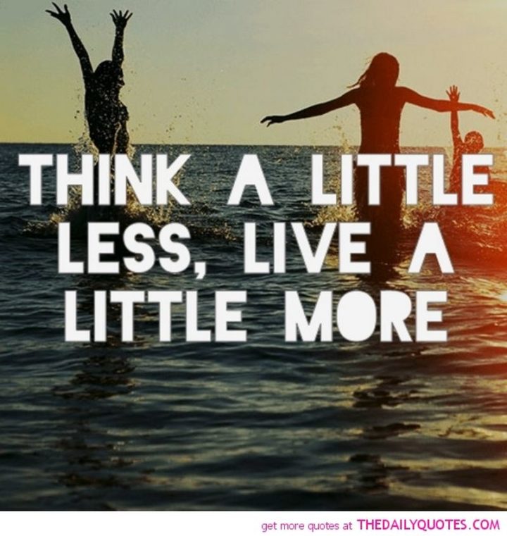 "Think a little less, live a little more."