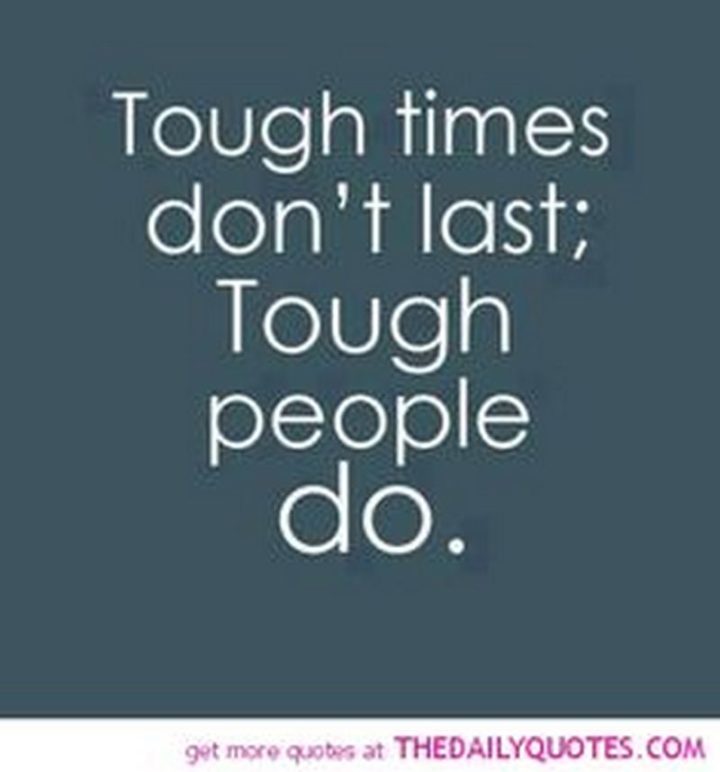 "Tough times don't last; Tough people do."