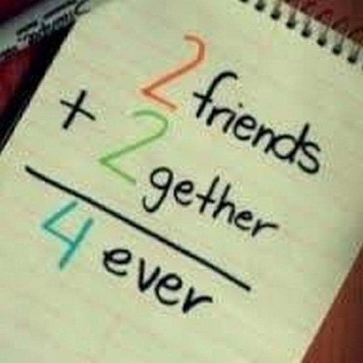 "2 friends + 2 gether = 4 ever."