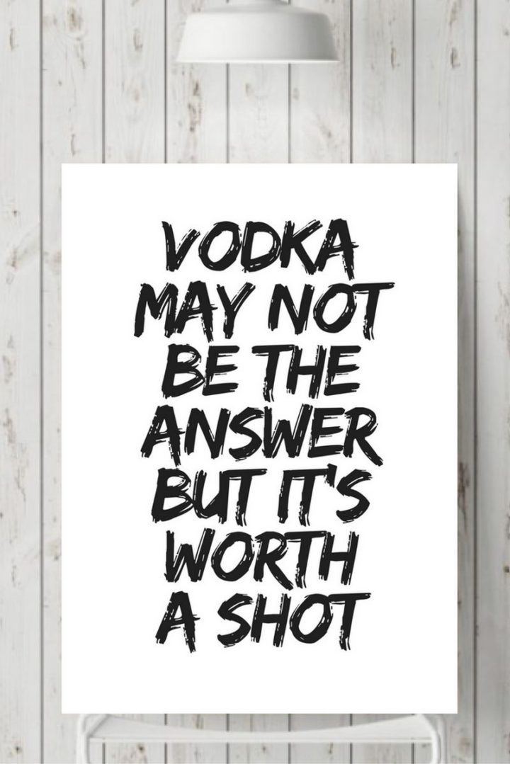 "Vodka may not be the answer but it's worth a shot."