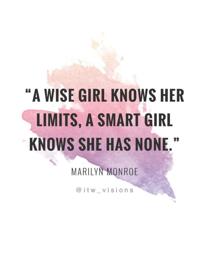"A wise girl knows her limits, a smart girl knows that she has none." - Marilyn Monroe