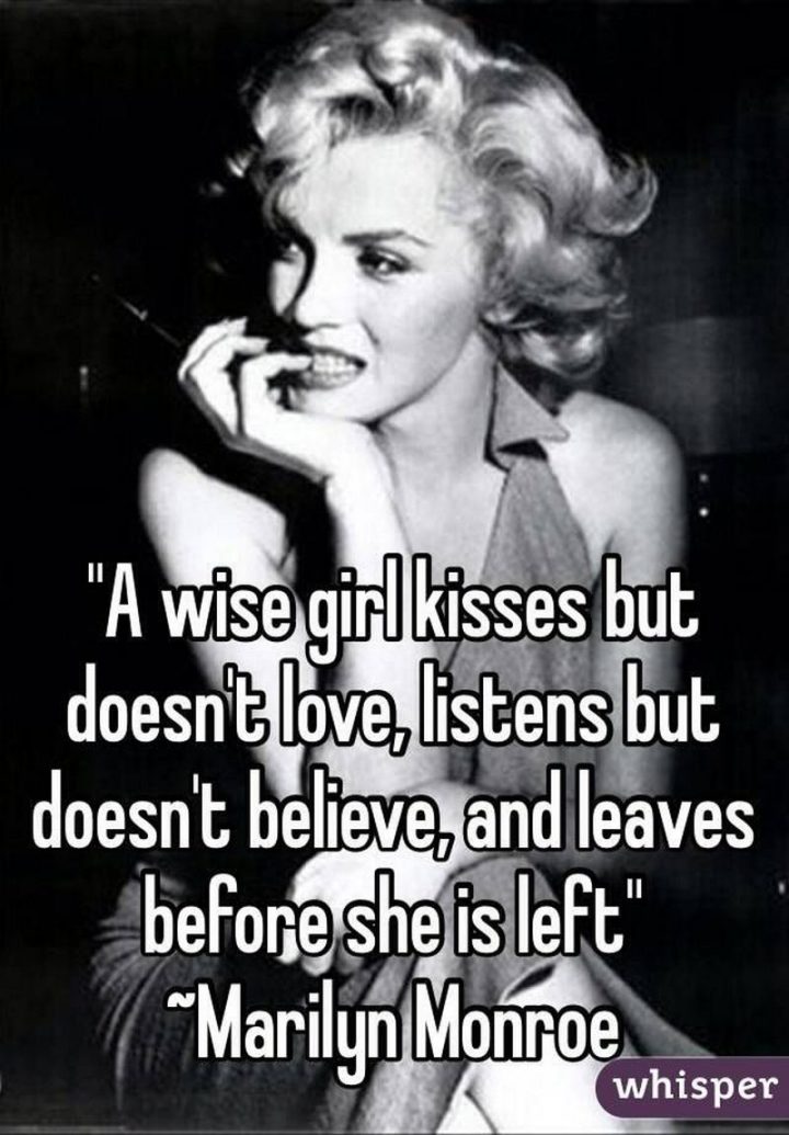 "A wise girl kisses but doesn't love, listens but doesn't believe, and leaves before she is left." - Marilyn Monroe
