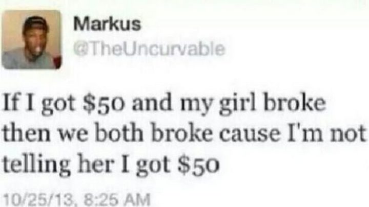 "If I got $50 and my girl broke then we both broke cause I'm not telling her I got $50."