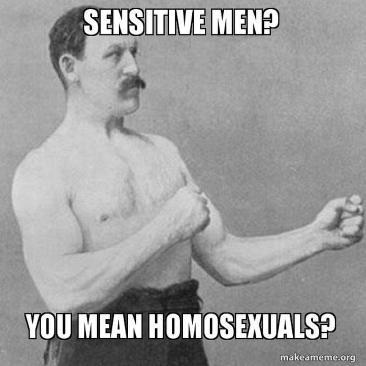 "Sensitive men? You mean homosexuals?"