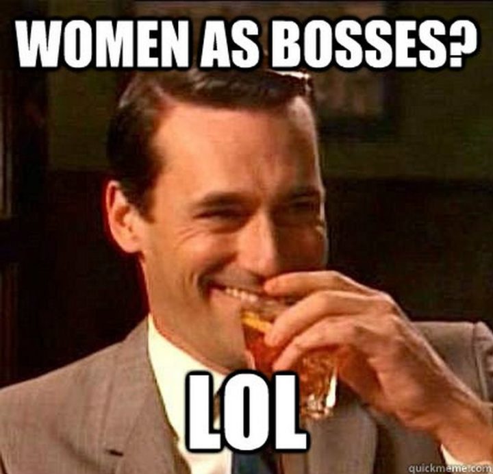 "Women as bosses? LOL."