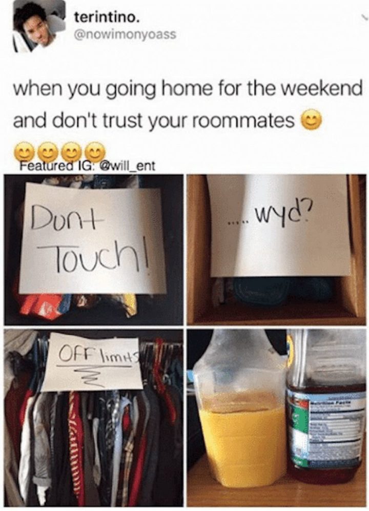 "When you go home for the weekend and don't trust your roommates: Don't touch! What are you doing? Off-limits."