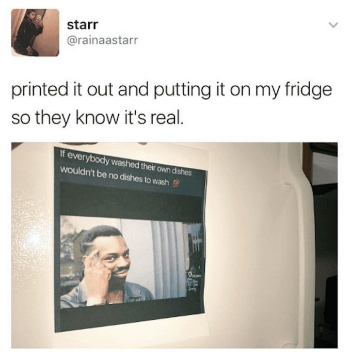 "Printed it out and putting it on my fridge so they know it's real: If everybody washed their own dishes wouldn't be dishes to wash."