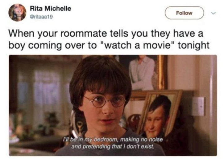 "When your roommate tells you they have a boy coming over to 'watch a movie' tonight: I'll be in my bedroom, making no noise and pretending that I don't exist."