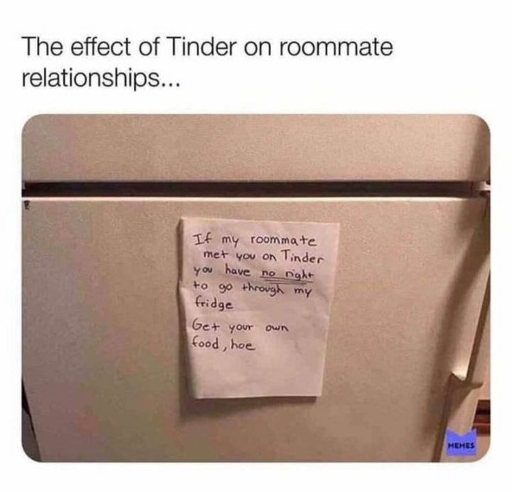 "The effect of Tinder on roommate relationships...If my roommate met you on Tinder, you have no right to go through my fridge. Get your own food, hoe."