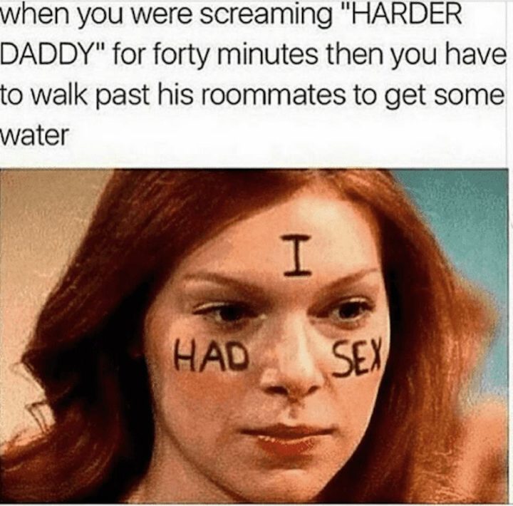 "When you were screaming 'Harder daddy' for forty minutes then you have to walk past his roommates to get some water: I had sex."