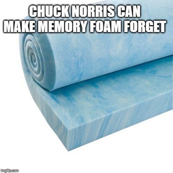"Chuck Norris can make memory foam forget."
