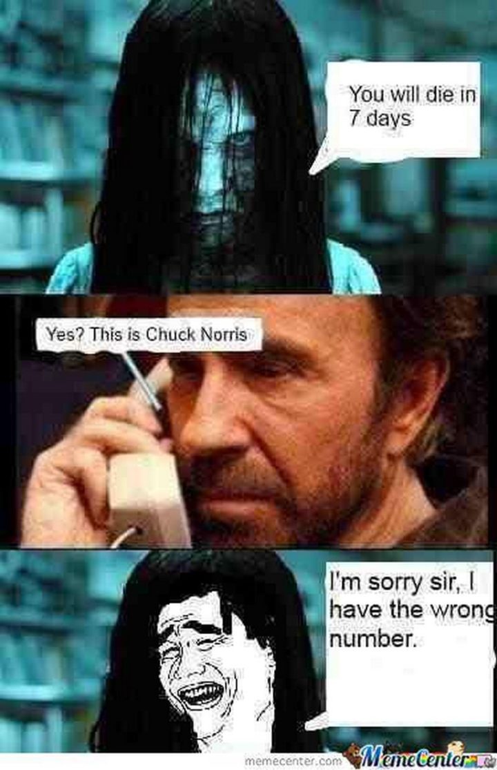 "You will die in 7 days. Yes? This is Chuck Norris. I'm sorry sir, I have the wrong number."