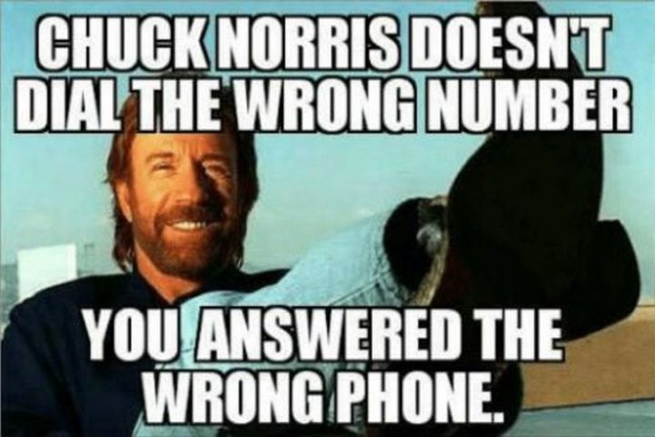 "Chuck Norris doesn't dial the wrong number. You answered the wrong phone."